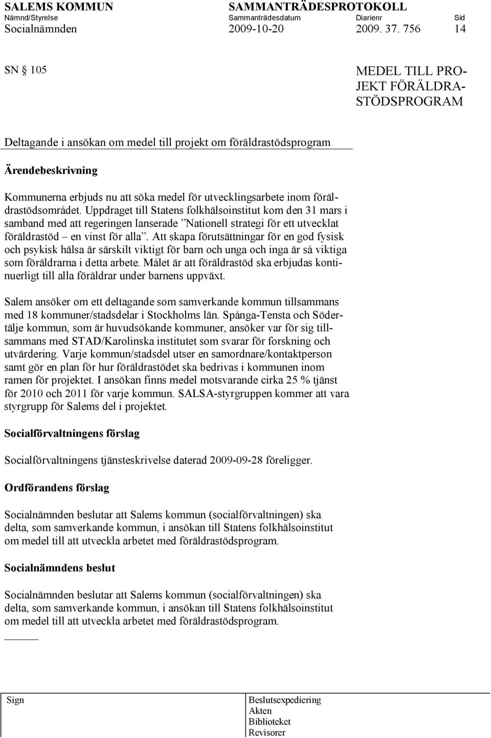 föräldrastödsområdet. Uppdraget till Statens folkhälsoinstitut kom den 31 mars i samband med att regeringen lanserade Nationell strategi för ett utvecklat föräldrastöd en vinst för alla.