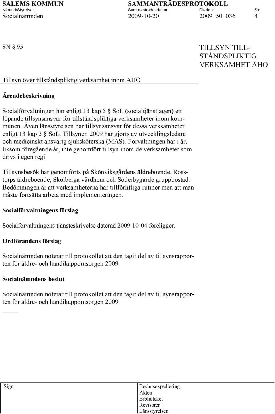 för tillståndspliktiga verksamheter inom kommunen. Även länsstyrelsen har tillsynsansvar för dessa verksamheter enligt 13 kap 3 SoL.