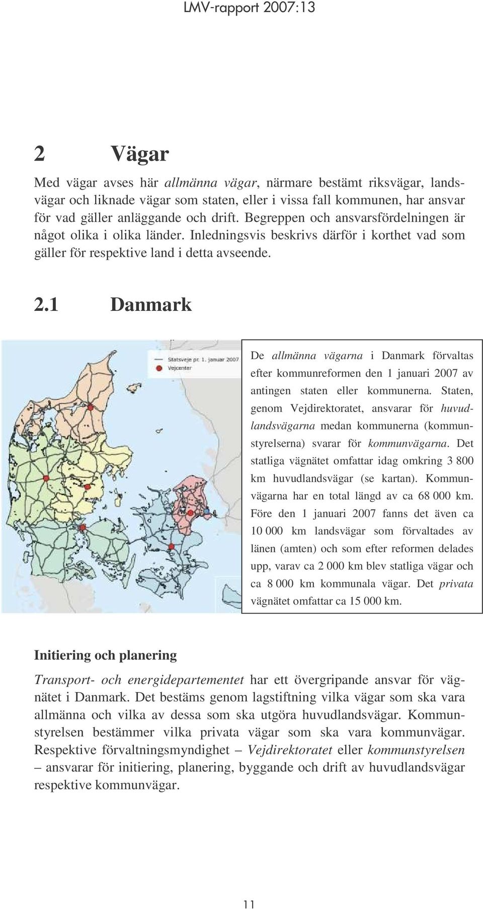 1 Danmark De allmänna vägarna i Danmark förvaltas efter kommunreformen den 1 januari 2007 av antingen staten eller kommunerna.