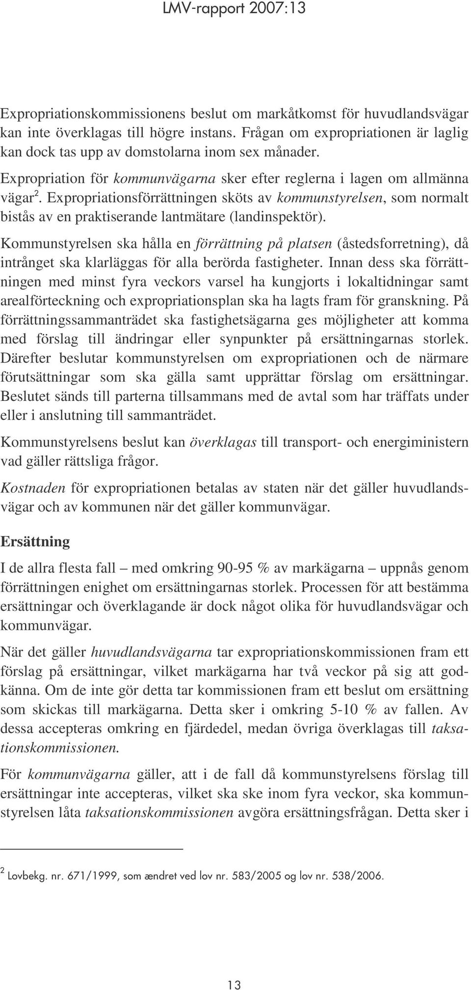 Expropriationsförrättningen sköts av kommunstyrelsen, som normalt bistås av en praktiserande lantmätare (landinspektör).