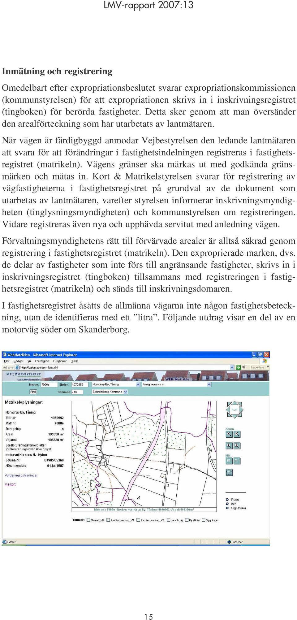 När vägen är färdigbyggd anmodar Vejbestyrelsen den ledande lantmätaren att svara för att förändringar i fastighetsindelningen registreras i fastighetsregistret (matrikeln).