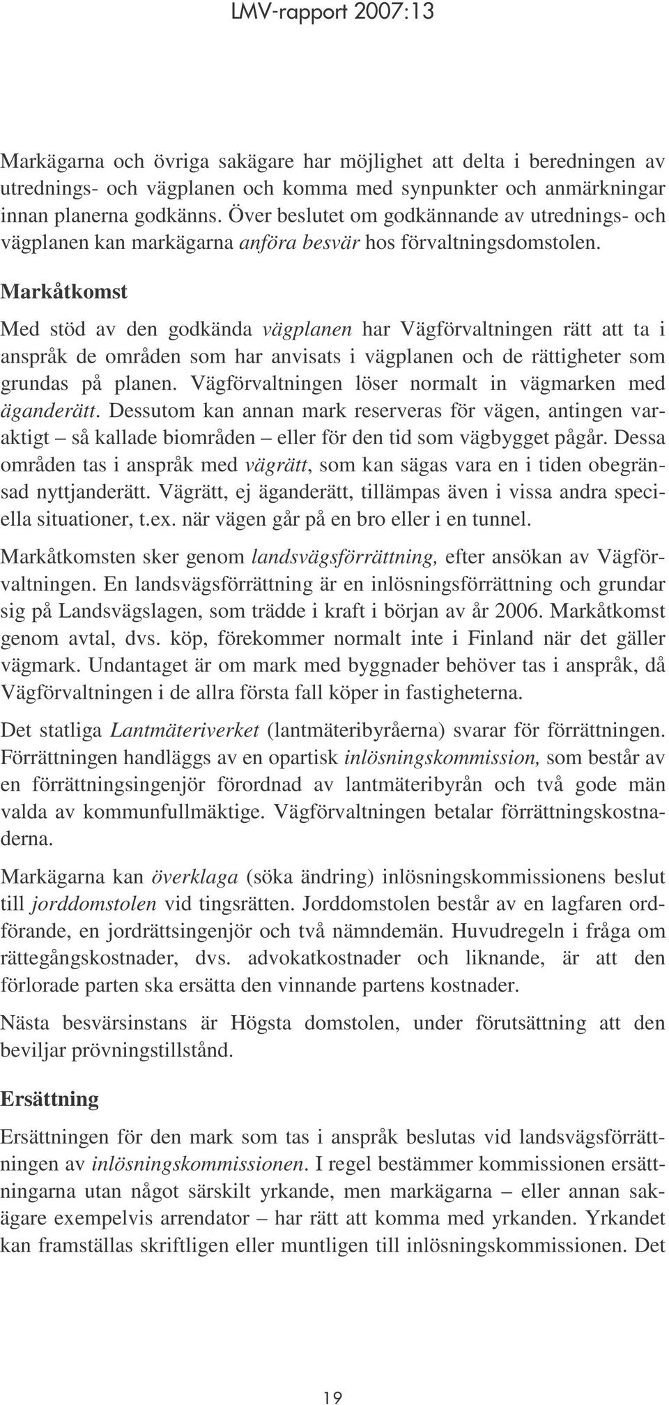 Markåtkomst Med stöd av den godkända vägplanen har Vägförvaltningen rätt att ta i anspråk de områden som har anvisats i vägplanen och de rättigheter som grundas på planen.