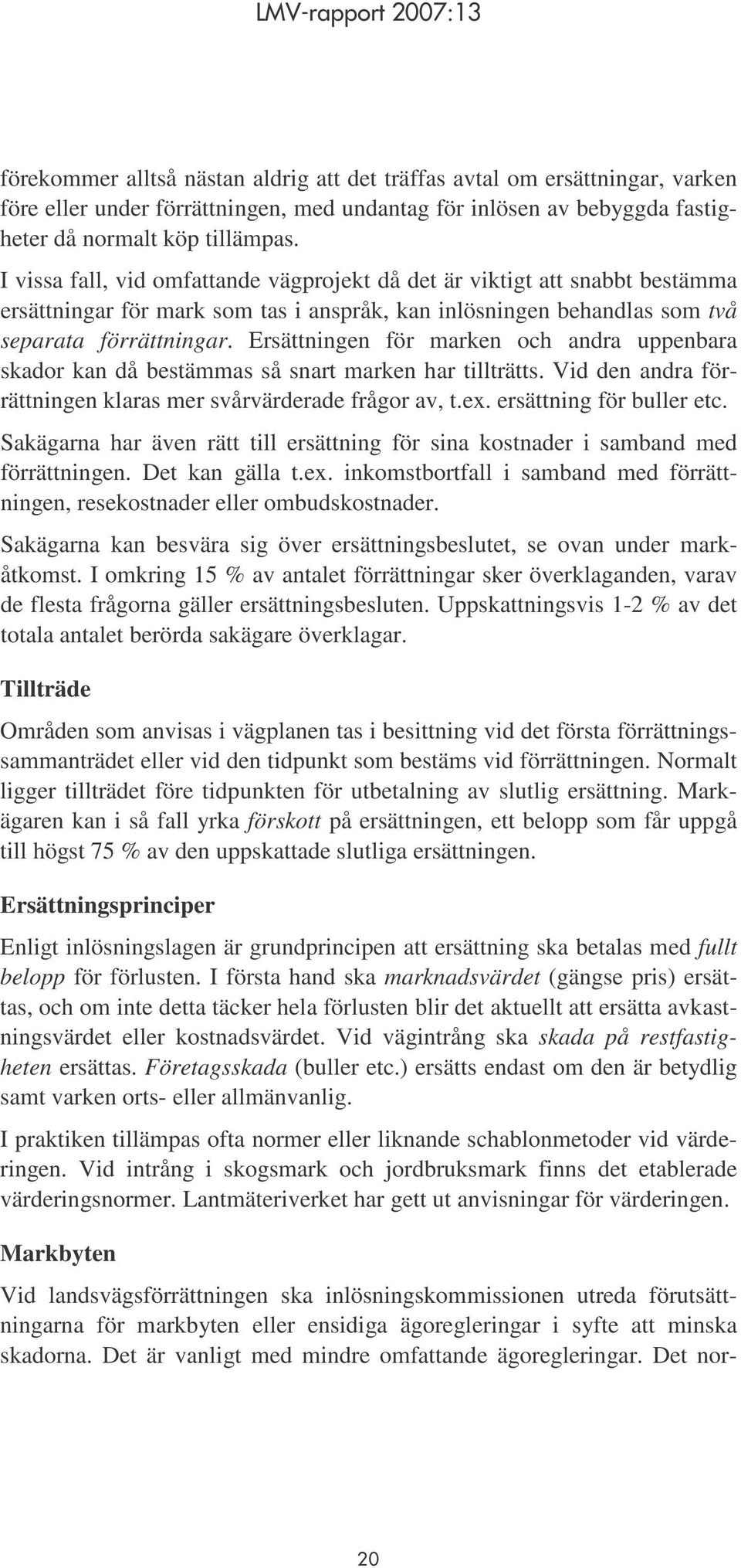 Ersättningen för marken och andra uppenbara skador kan då bestämmas så snart marken har tillträtts. Vid den andra förrättningen klaras mer svårvärderade frågor av, t.ex. ersättning för buller etc.