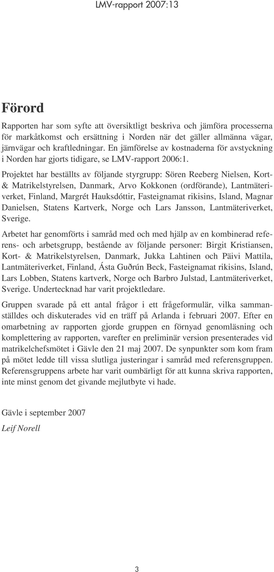 Projektet har beställts av följande styrgrupp: Sören Reeberg Nielsen, Kort- & Matrikelstyrelsen, Danmark, Arvo Kokkonen (ordförande), Lantmäteriverket, Finland, Margrét Hauksdóttir, Fasteignamat