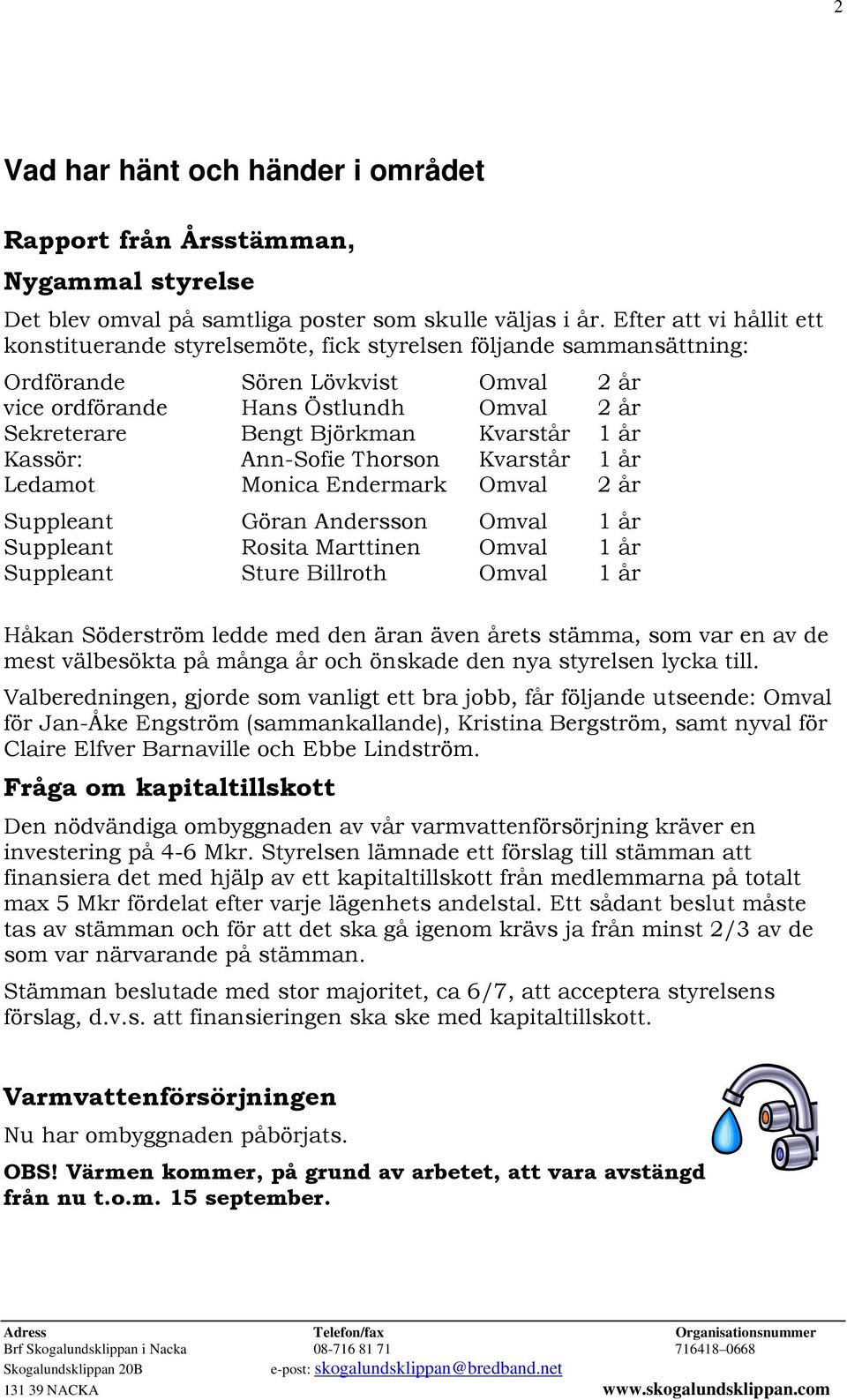 Kvarstår 1 år Kassör: Ann-Sofie Thorson Kvarstår 1 år Ledamot Monica Endermark Omval 2 år Suppleant Göran Andersson Omval 1 år Suppleant Rosita Marttinen Omval 1 år Suppleant Sture Billroth Omval 1