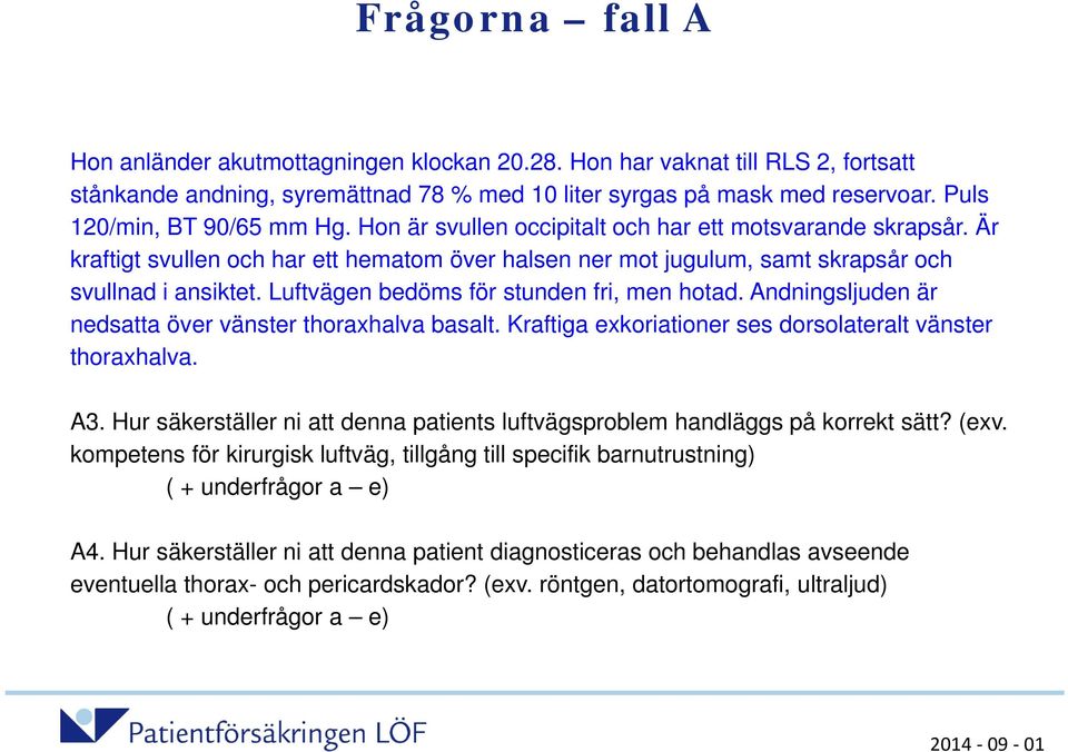 Luftvägen bedöms för stunden fri, men hotad. Andningsljuden är nedsatta över vänster thoraxhalva basalt. Kraftiga exkoriationer ses dorsolateralt vänster thoraxhalva. A3.