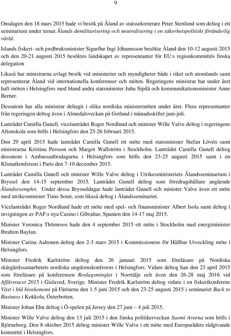 Islands fiskeri- och jordbruksminister Sigurður Ingi Jóhannsson besökte Åland den 10-12 augusti 2015 och den 20-21 augusti 2015 besöktes landskapet av representanter för EU:s regionkommittés finska