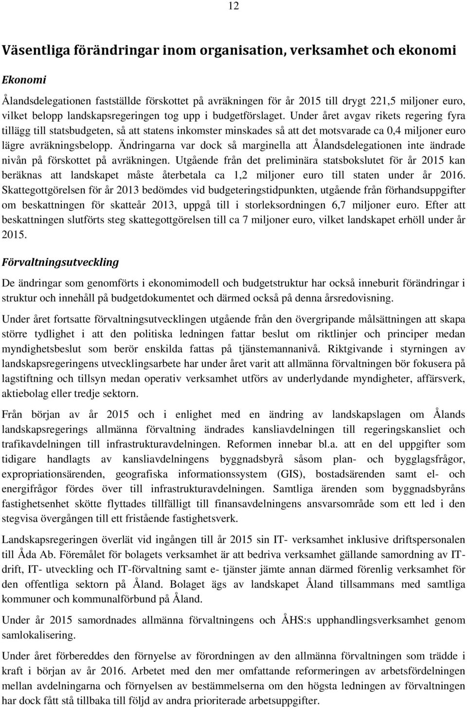 Under året avgav rikets regering fyra tillägg till statsbudgeten, så att statens inkomster minskades så att det motsvarade ca 0,4 miljoner euro lägre avräkningsbelopp.