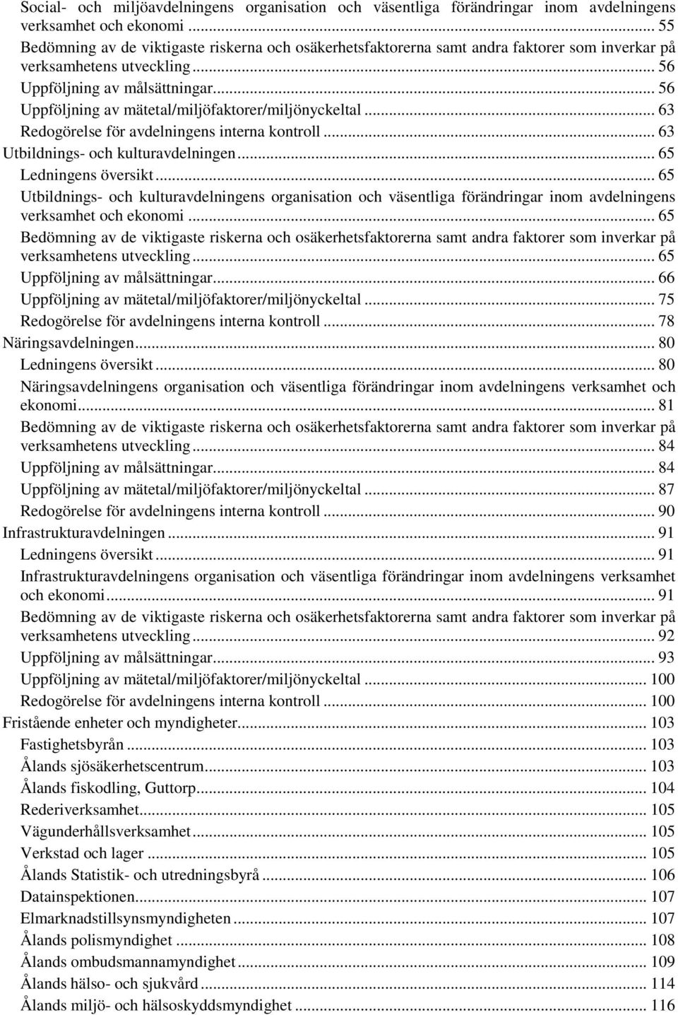 .. 56 Uppföljning av mätetal/miljöfaktorer/miljönyckeltal... 63 Redogörelse för avdelningens interna kontroll... 63 Utbildnings- och kulturavdelningen... 65 Ledningens översikt.