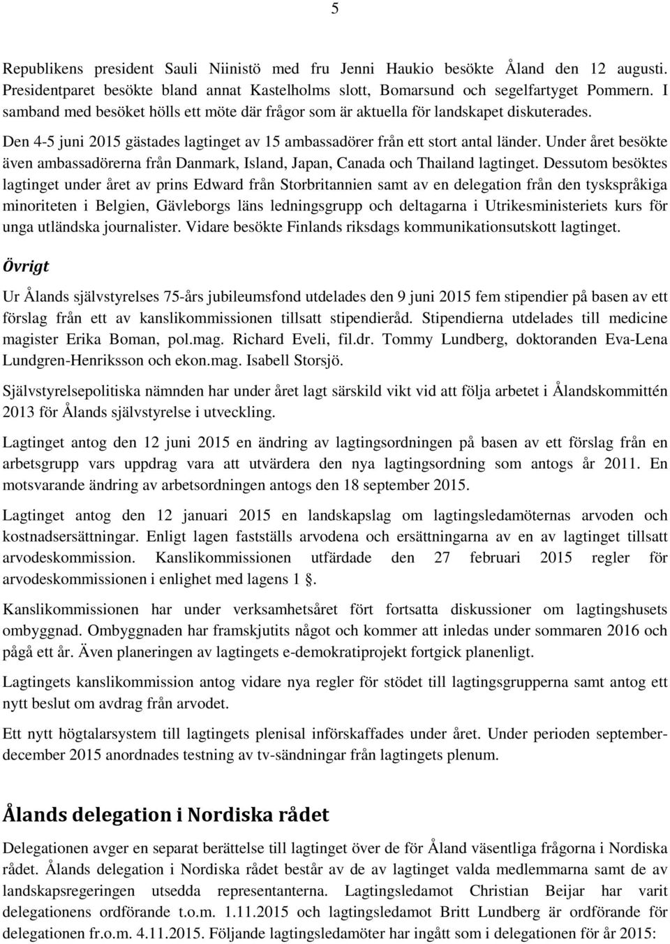 Under året besökte även ambassadörerna från Danmark, Island, Japan, Canada och Thailand lagtinget.