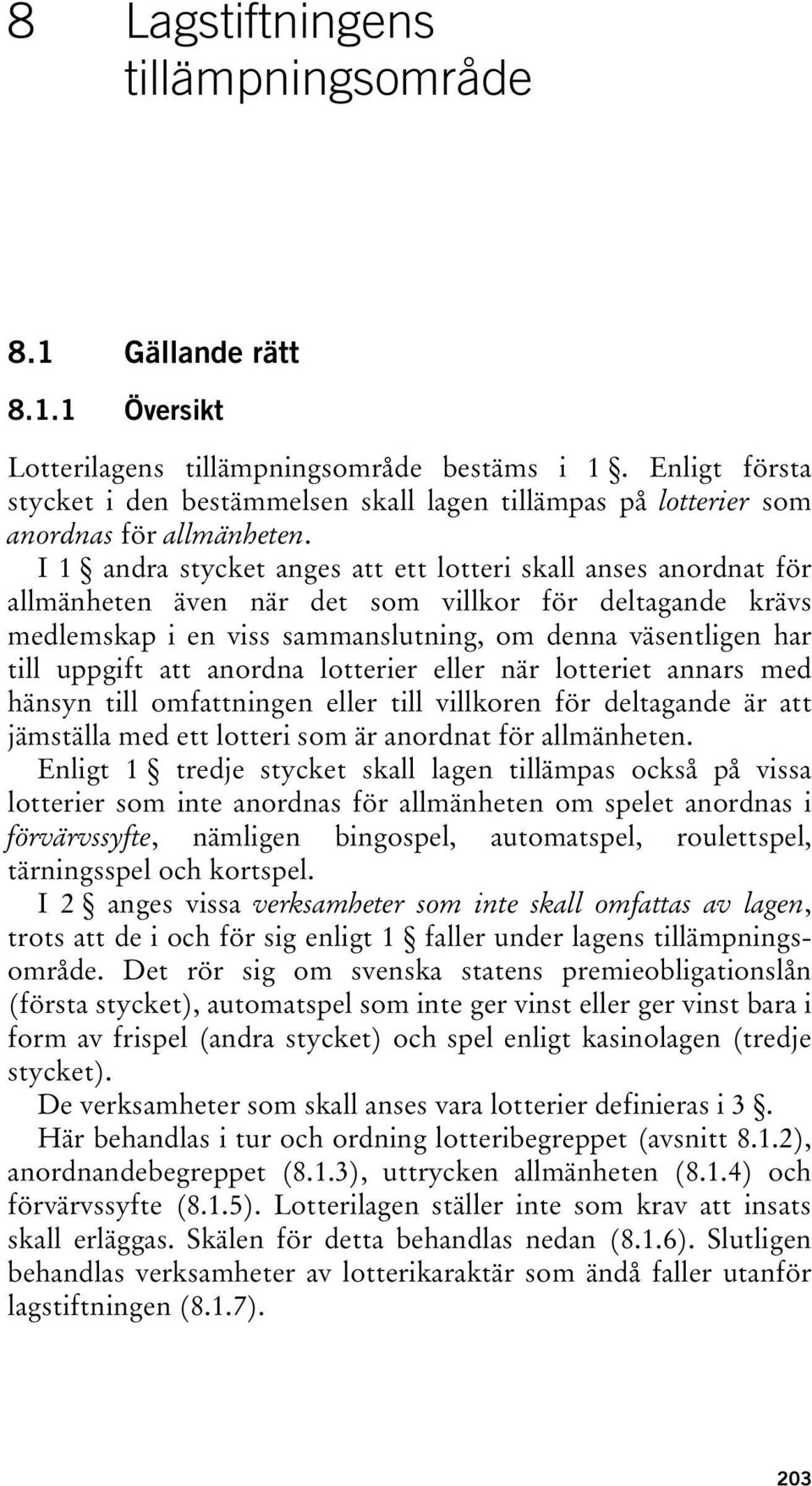 I 1 andra stycket anges att ett lotteri skall anses anordnat för allmänheten även när det som villkor för deltagande krävs medlemskap i en viss sammanslutning, om denna väsentligen har till uppgift