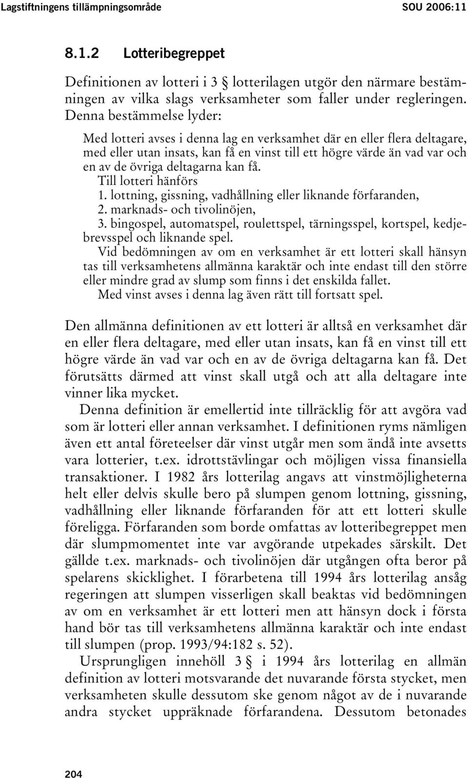 deltagarna kan få. Till lotteri hänförs 1. lottning, gissning, vadhållning eller liknande förfaranden, 2. marknads- och tivolinöjen, 3.