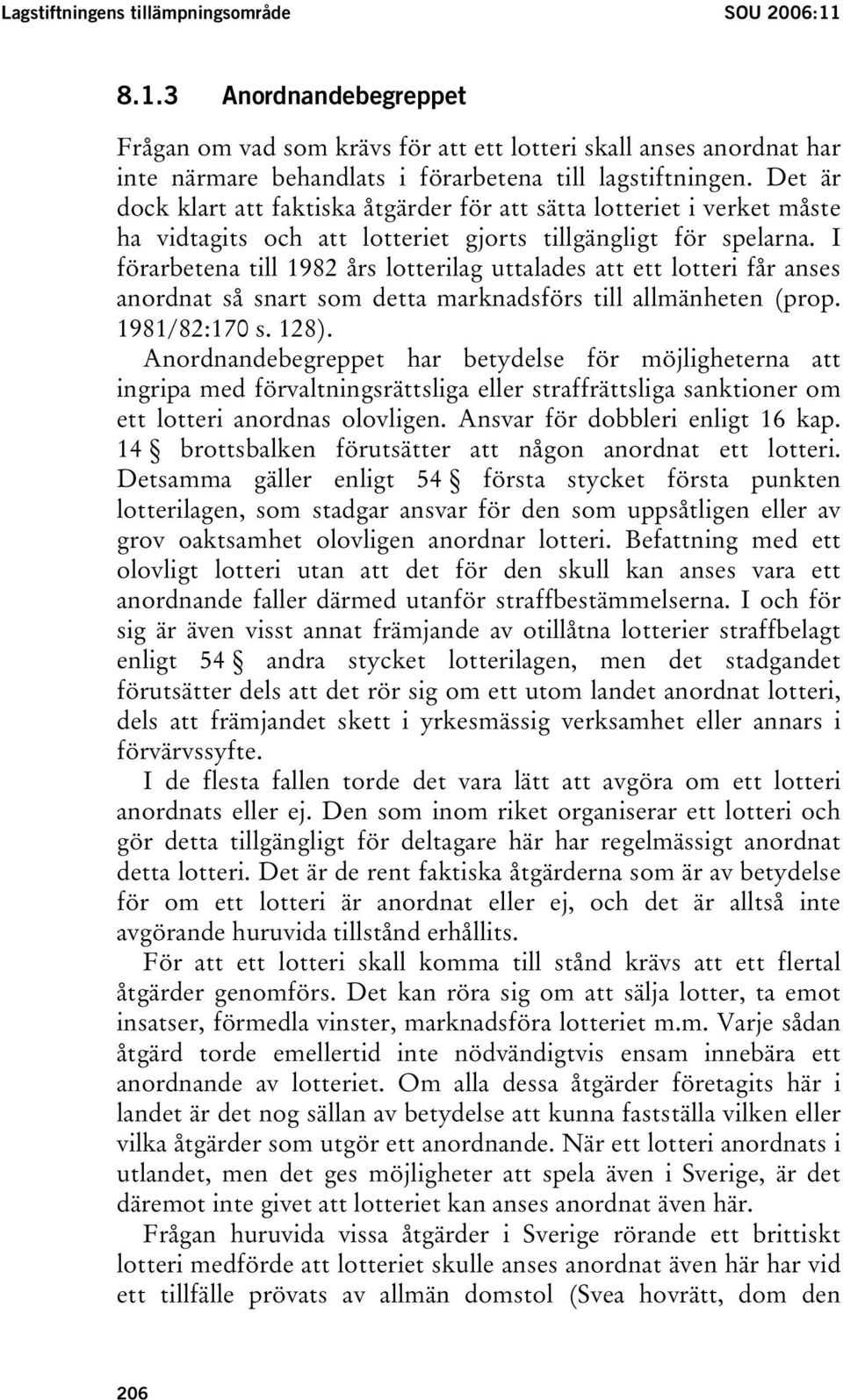 I förarbetena till 1982 års lotterilag uttalades att ett lotteri får anses anordnat så snart som detta marknadsförs till allmänheten (prop. 1981/82:170 s. 128).