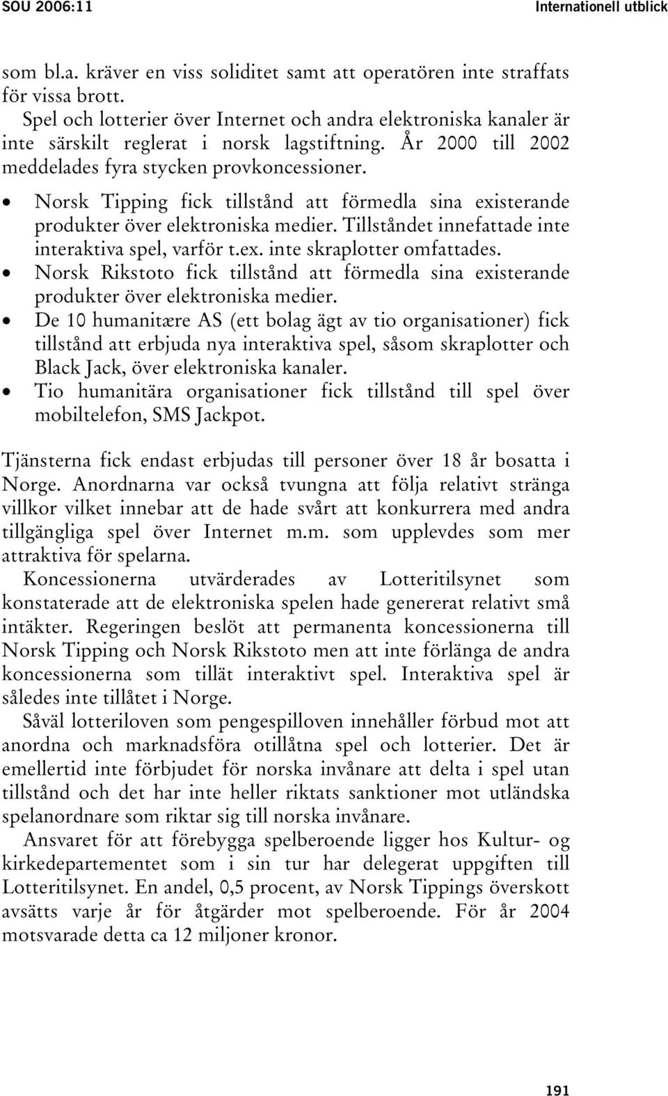 Norsk Tipping fick tillstånd att förmedla sina existerande produkter över elektroniska medier. Tillståndet innefattade inte interaktiva spel, varför t.ex. inte skraplotter omfattades.