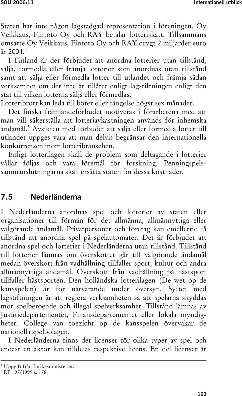 4 I Finland är det förbjudet att anordna lotterier utan tillstånd, sälja, förmedla eller främja lotterier som anordnas utan tillstånd samt att sälja eller förmedla lotter till utlandet och främja