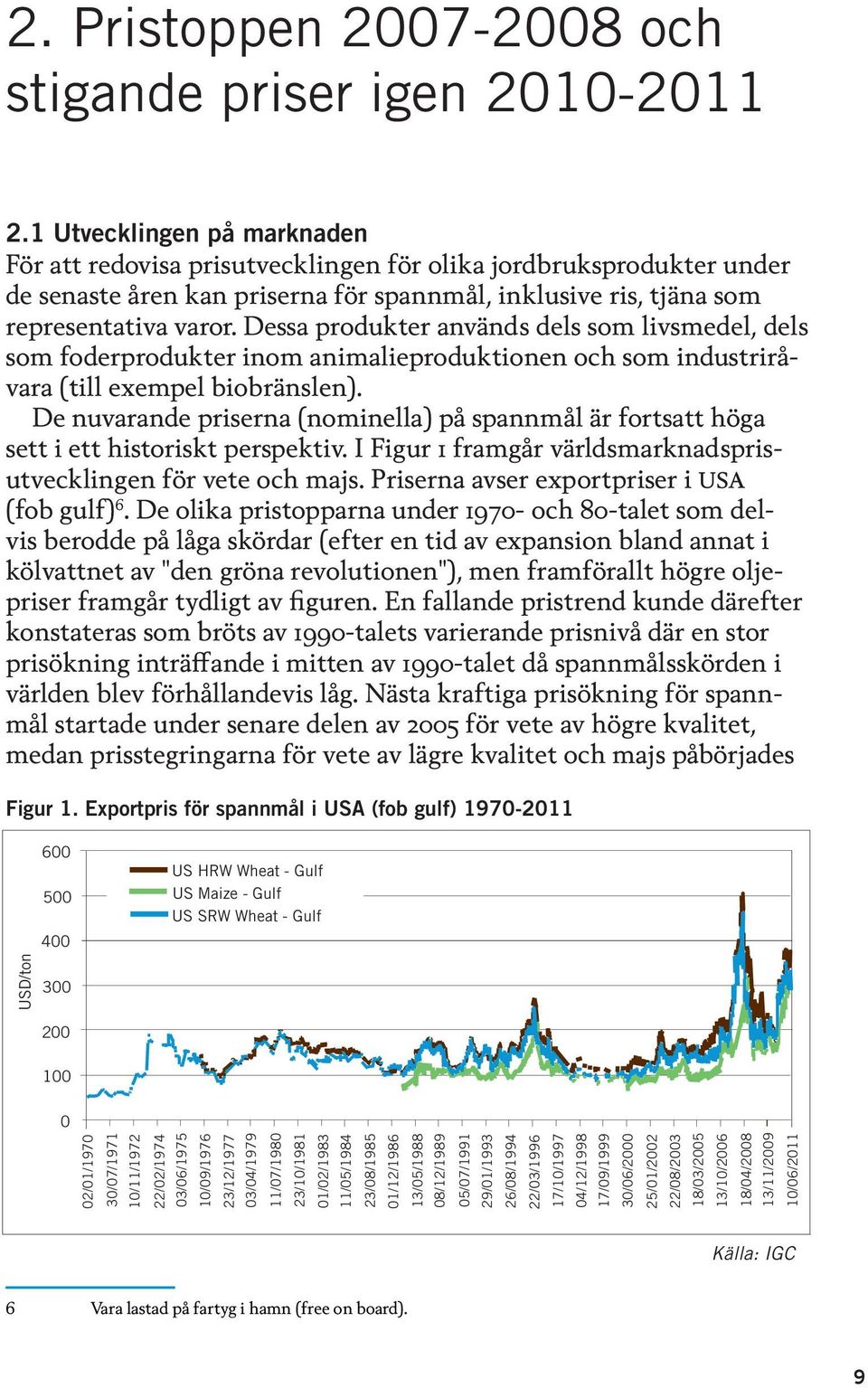 Dessa produkter används dels som livsmedel, dels som foderprodukter inom animalieproduktionen och som industriråvara (till exempel biobränslen).