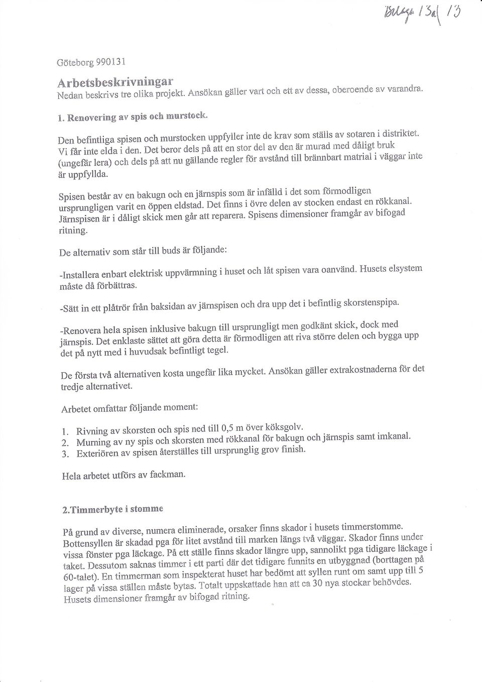 Det beror dels på att en stor del av den är murad med daligt bruk (ungefär lera) och dels på att nu. gällande regler för avstånd till brännbart matrial i vaggai mte är uppfyllda.