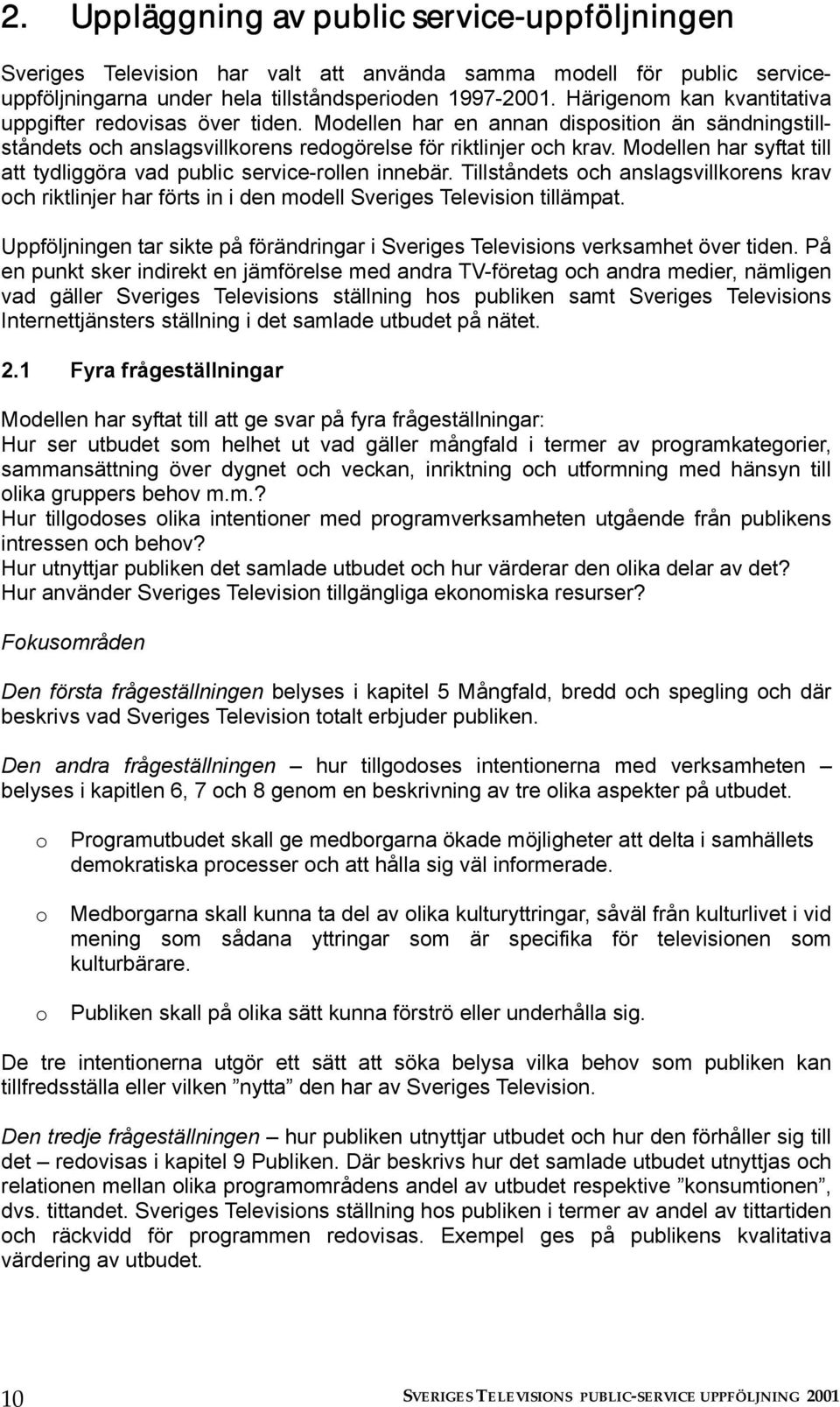 Modellen har syftat till att tydliggöra vad public service-rollen innebär. Tillståndets och anslagsvillkorens krav och riktlinjer har förts in i den modell Sveriges Television tillämpat.