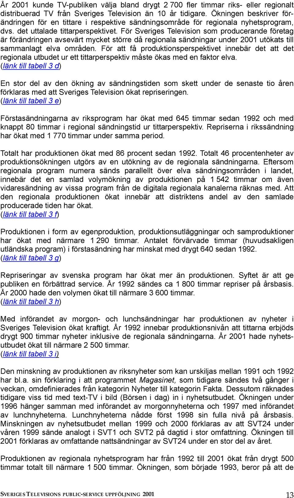 För Sveriges Television som producerande företag är förändringen avsevärt mycket större då regionala sändningar under 2001 utökats till sammanlagt elva områden.