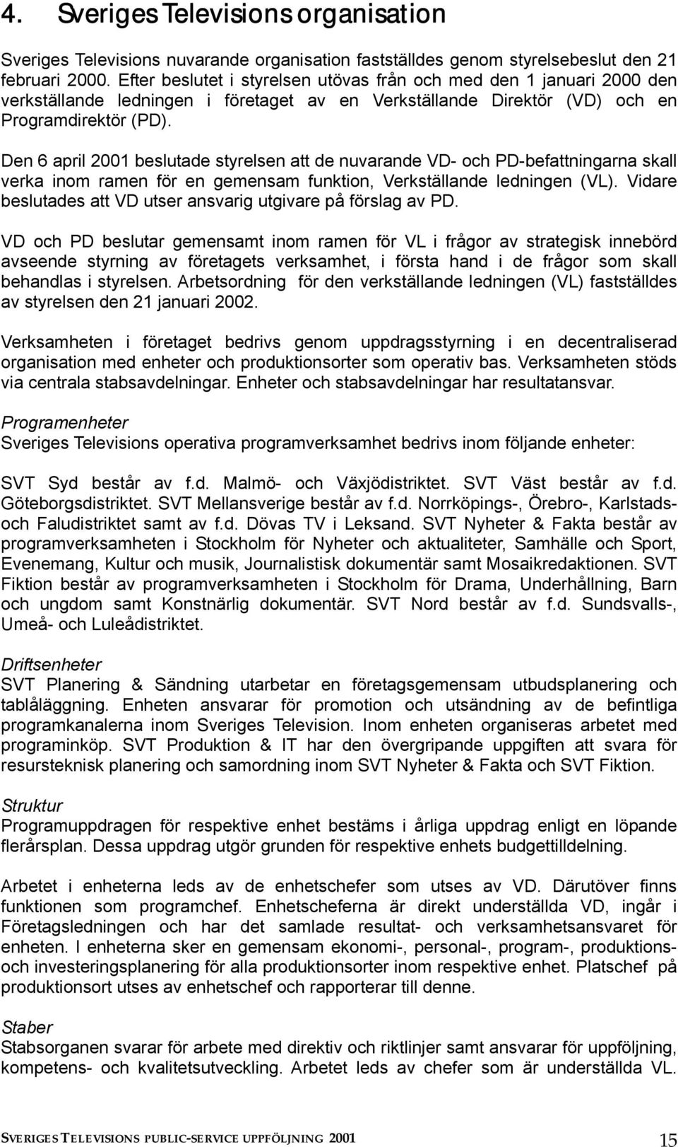 Den 6 april 2001 beslutade styrelsen att de nuvarande VD- och PD-befattningarna skall verka inom ramen för en gemensam funktion, Verkställande ledningen (VL).