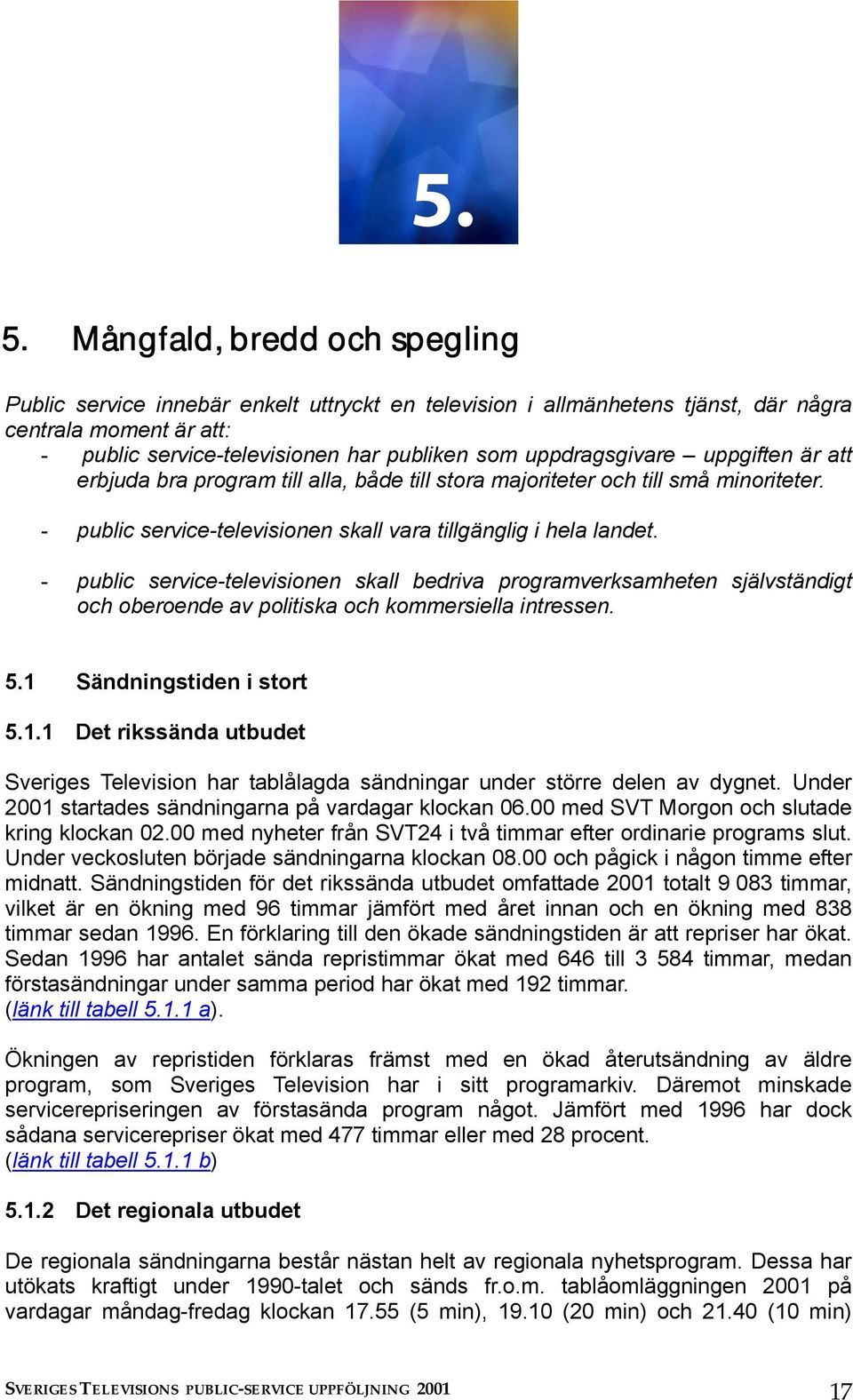 - public service-televisionen skall bedriva programverksamheten självständigt och oberoende av politiska och kommersiella intressen. 5.1 