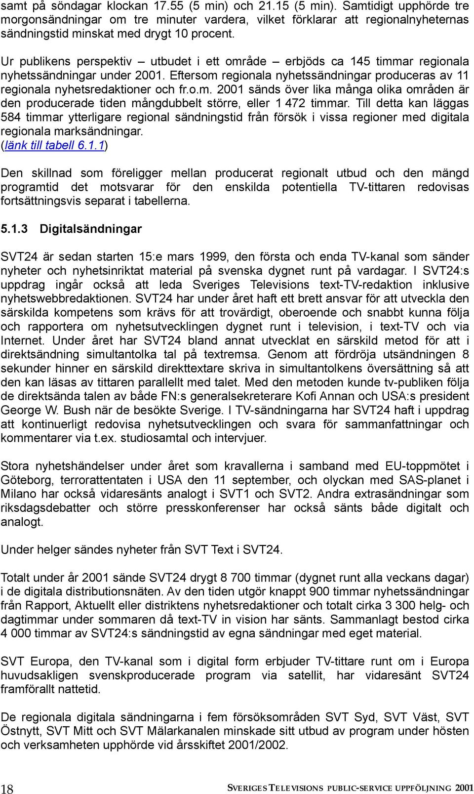 Ur publikens perspektiv utbudet i ett område erbjöds ca 145 timmar regionala nyhetssändningar under 2001. Eftersom regionala nyhetssändningar produceras av 11 regionala nyhetsredaktioner och fr.o.m. 2001 sänds över lika många olika områden är den producerade tiden mångdubbelt större, eller 1 472 timmar.