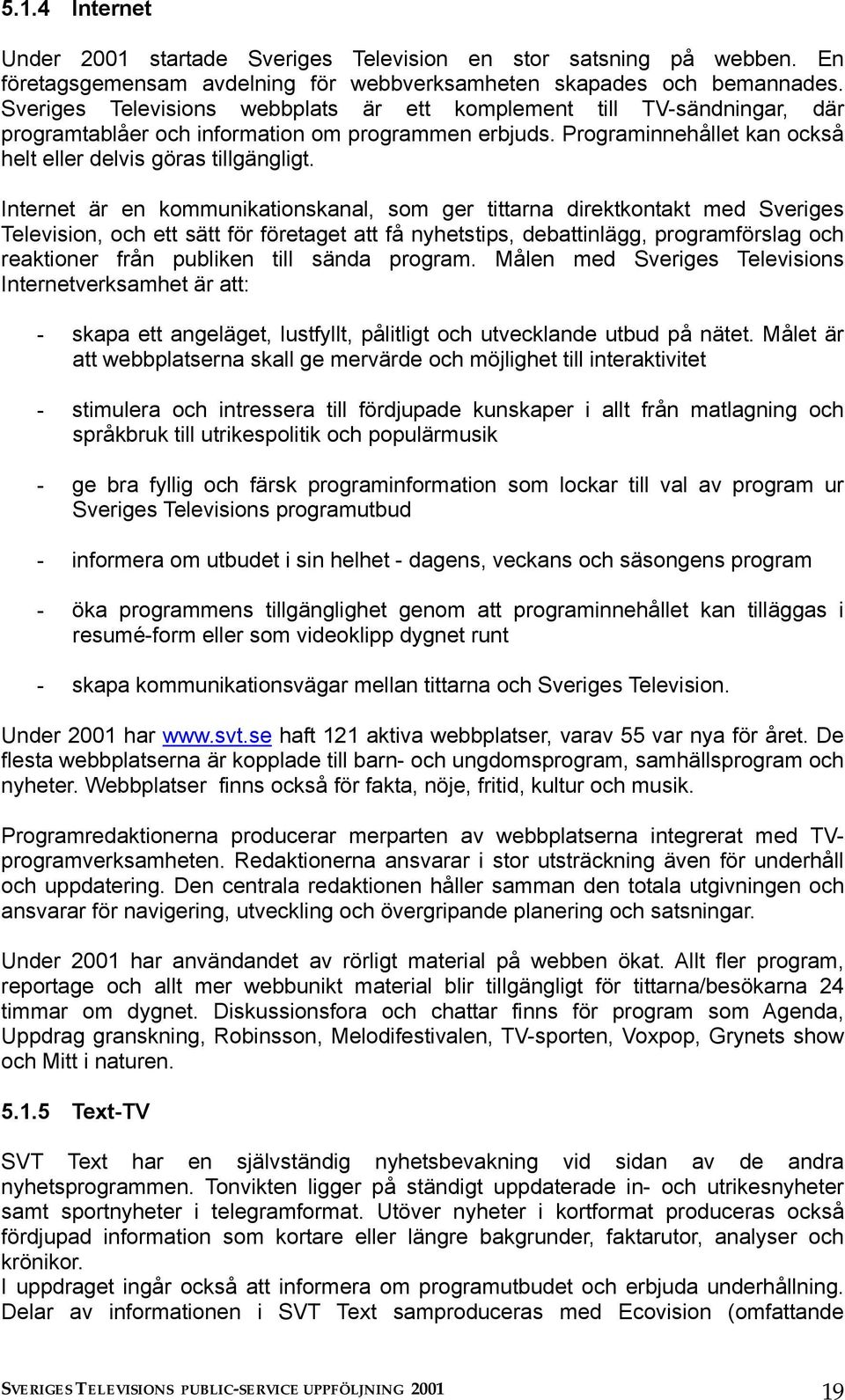 Internet är en kommunikationskanal, som ger tittarna direktkontakt med Sveriges Television, och ett sätt för företaget att få nyhetstips, debattinlägg, programförslag och reaktioner från publiken