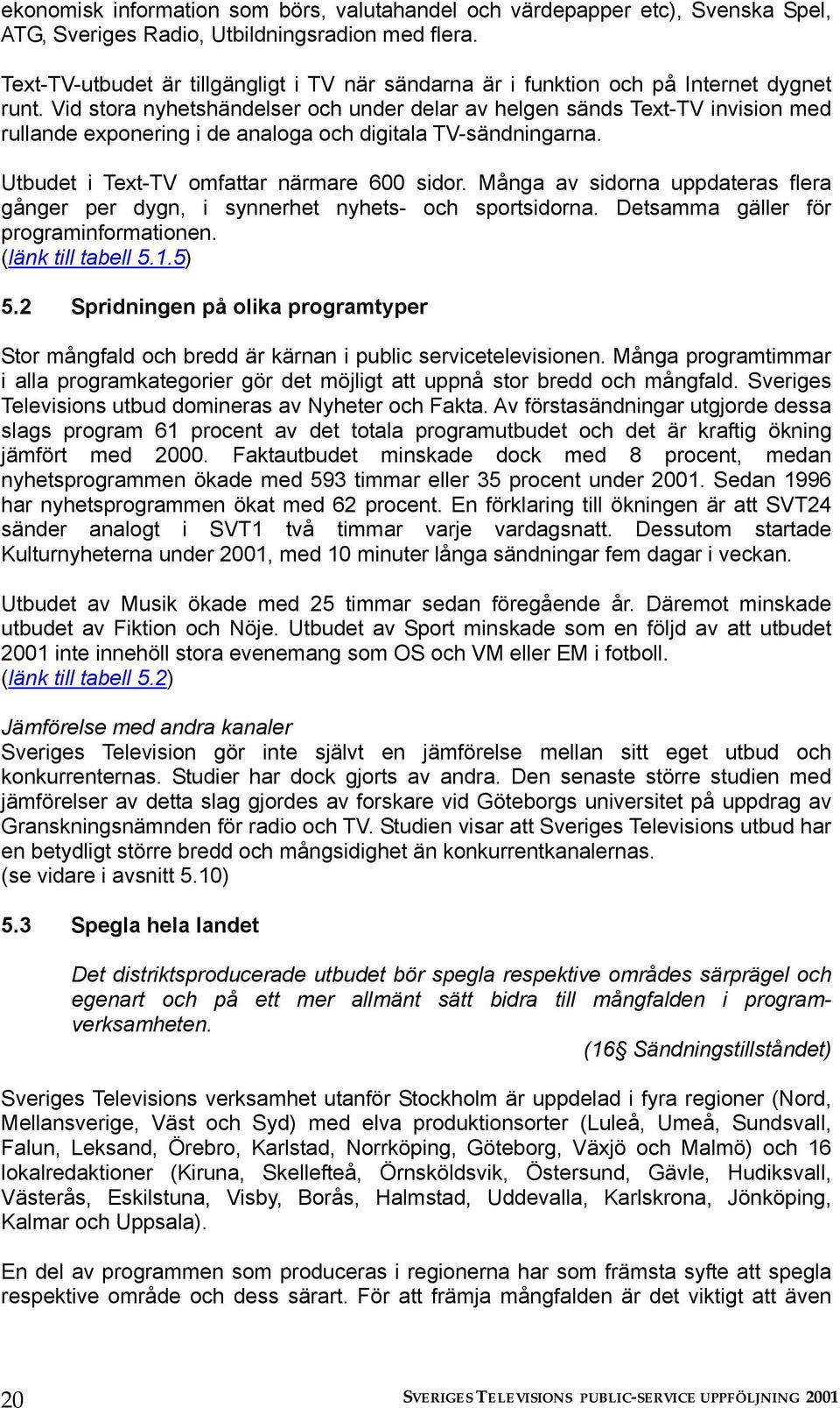 Vid stora nyhetshändelser och under delar av helgen sänds Text-TV invision med rullande exponering i de analoga och digitala TV-sändningarna. Utbudet i Text-TV omfattar närmare 600 sidor.