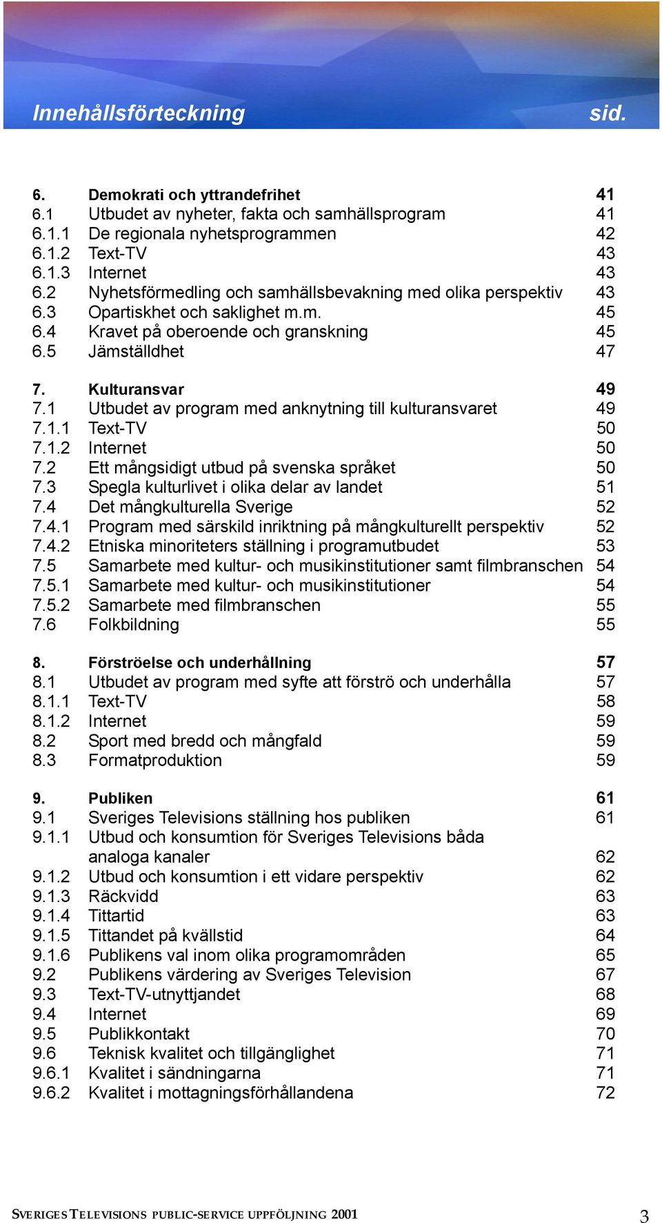 1 Utbudet av program med anknytning till kulturansvaret 49 7.1.1 Text-TV 50 7.1.2 Internet 50 7.2 Ett mångsidigt utbud på svenska språket 50 7.3 Spegla kulturlivet i olika delar av landet 51 7.