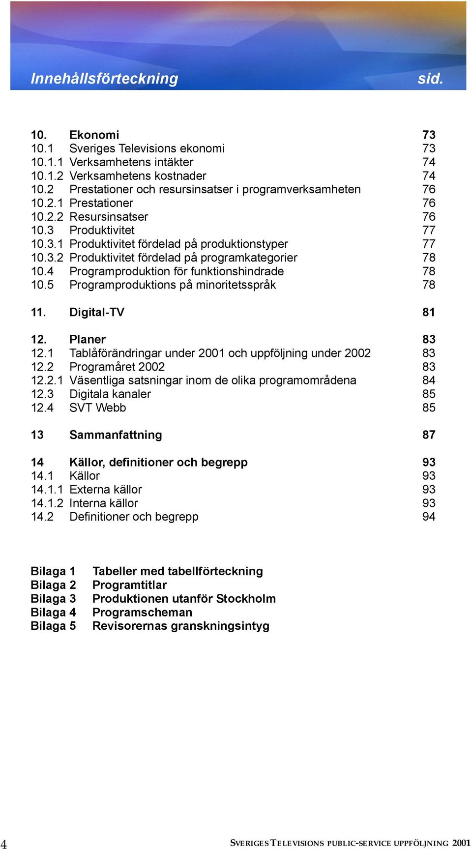 4 Programproduktion för funktionshindrade 78 10.5 Programproduktions på minoritetsspråk 78 11. Digital-TV 81 12. Planer 83 12.1 Tablåförändringar under 2001 och uppföljning under 2002 83 12.