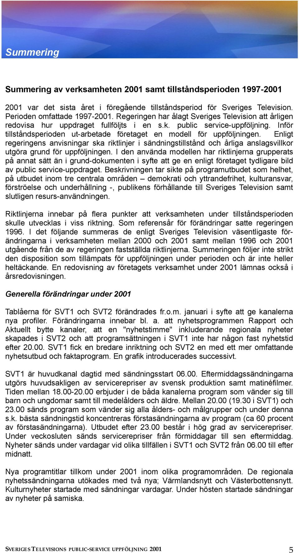 Enligt regeringens anvisningar ska riktlinjer i sändningstillstånd och årliga anslagsvillkor utgöra grund för uppföljningen.