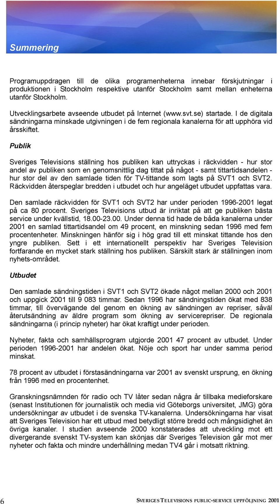 Publik Sveriges Televisions ställning hos publiken kan uttryckas i räckvidden - hur stor andel av publiken som en genomsnittlig dag tittat på något - samt tittartidsandelen - hur stor del av den