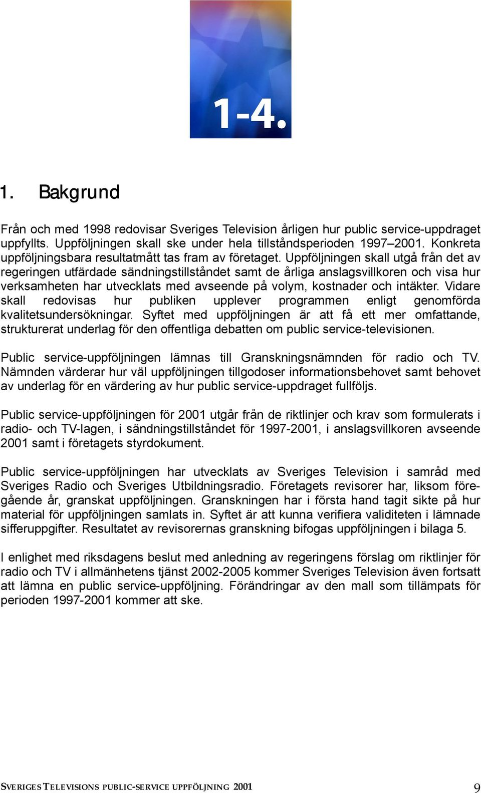 Uppföljningen skall utgå från det av regeringen utfärdade sändningstillståndet samt de årliga anslagsvillkoren och visa hur verksamheten har utvecklats med avseende på volym, kostnader och intäkter.