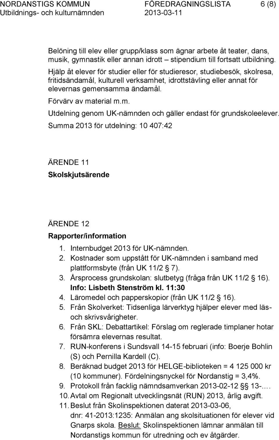 Summa 2013 för utdelning: 10 407:42 ÄRENDE 11 Skolskjutsärende ÄRENDE 12 Rapporter/information 1. Internbudget 2013 för UK-nämnden. 2. Kostnader som uppstått för UK-nämnden i samband med plattformsbyte (från UK 11/2 7).