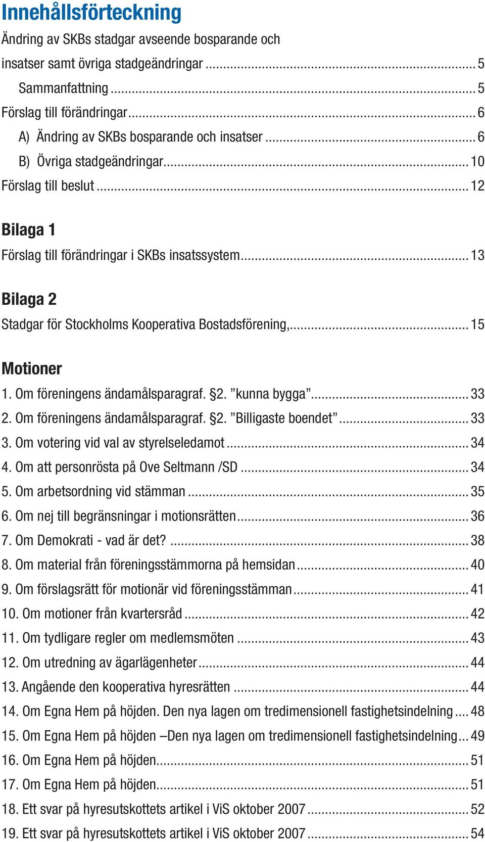 .. 13 Bilaga 2 Stadgar för Stockholms Kooperativa Bostadsförening,... 15 Motioner 1. Om föreningens ändamålsparagraf. 2. kunna bygga... 33 2. Om föreningens ändamålsparagraf. 2. Billigaste boendet.