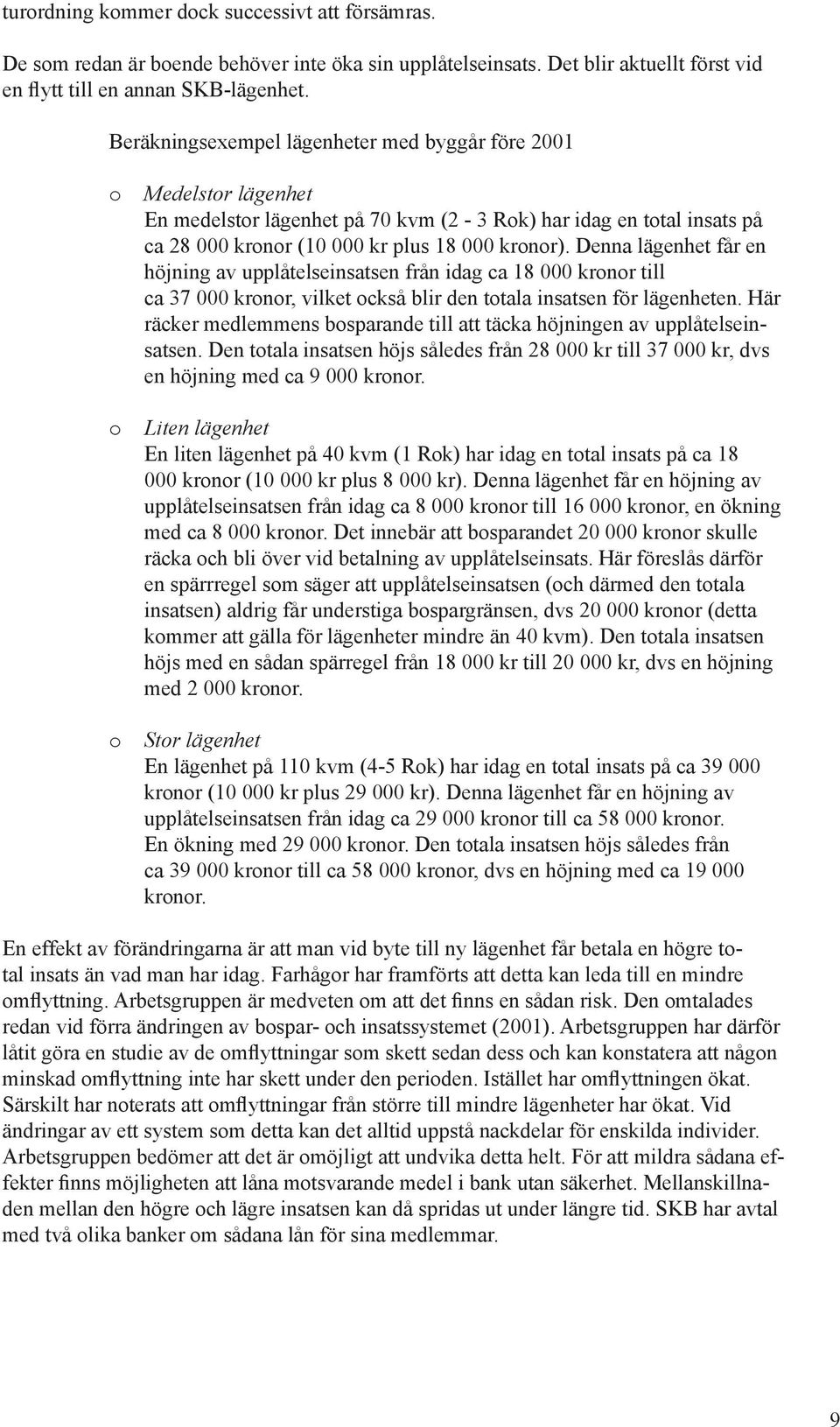 Denna lägenhet får en höjning av upplåtelseinsatsen från idag ca 18 000 kronor till ca 37 000 kronor, vilket också blir den totala insatsen för lägenheten.