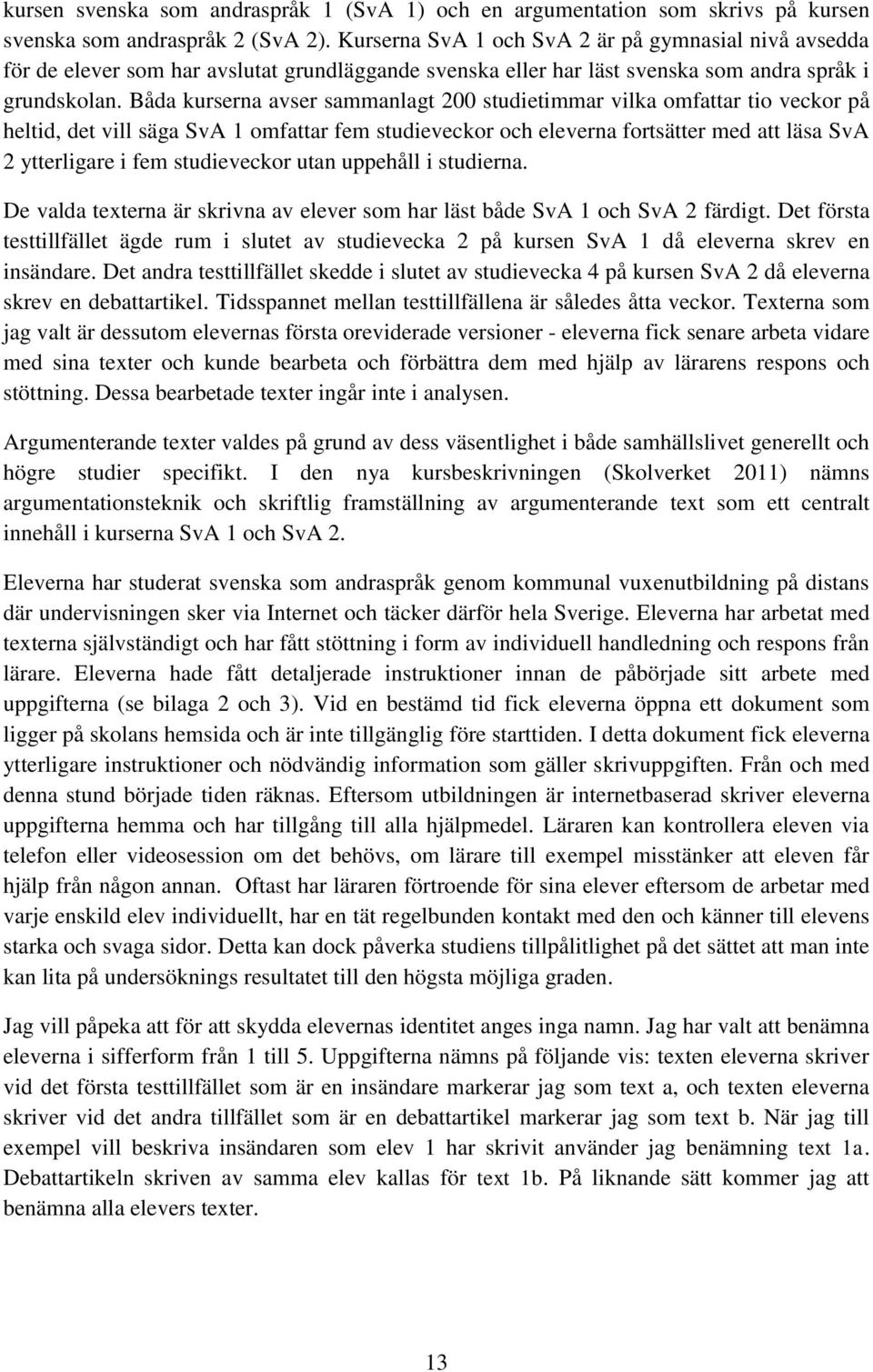 Båda kurserna avser sammanlagt 200 studietimmar vilka omfattar tio veckor på heltid, det vill säga SvA 1 omfattar fem studieveckor och eleverna fortsätter med att läsa SvA 2 ytterligare i fem