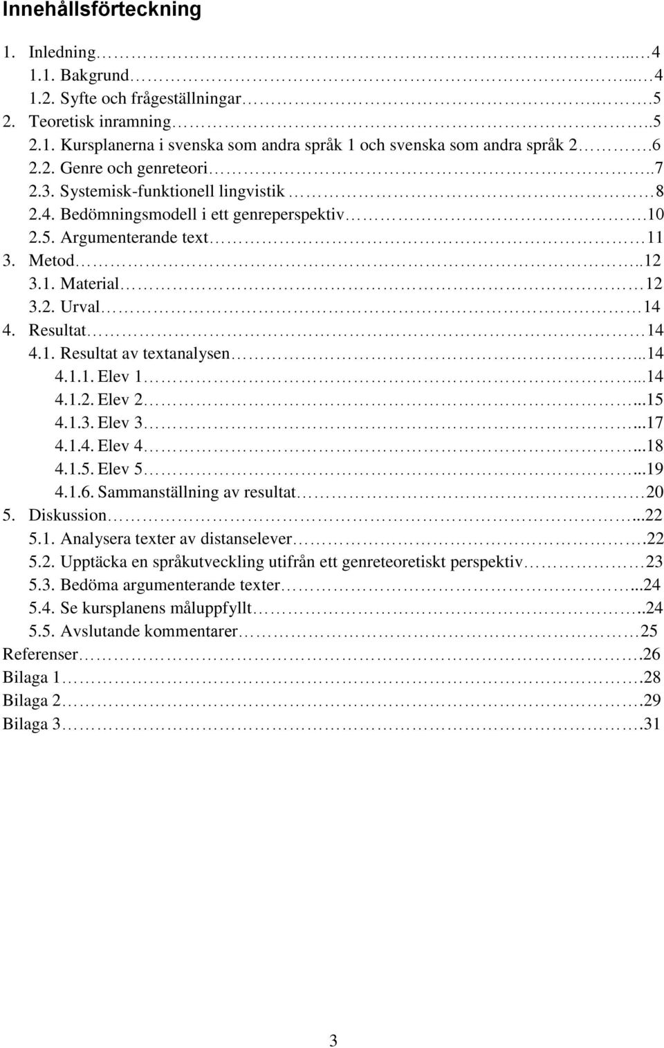 Resultat 14 4.1. Resultat av textanalysen...14 4.1.1. Elev 1...14 4.1.2. Elev 2...15 4.1.3. Elev 3...17 4.1.4. Elev 4...18 4.1.5. Elev 5...19 4.1.6. Sammanställning av resultat 20 5. Diskussion...22 5.