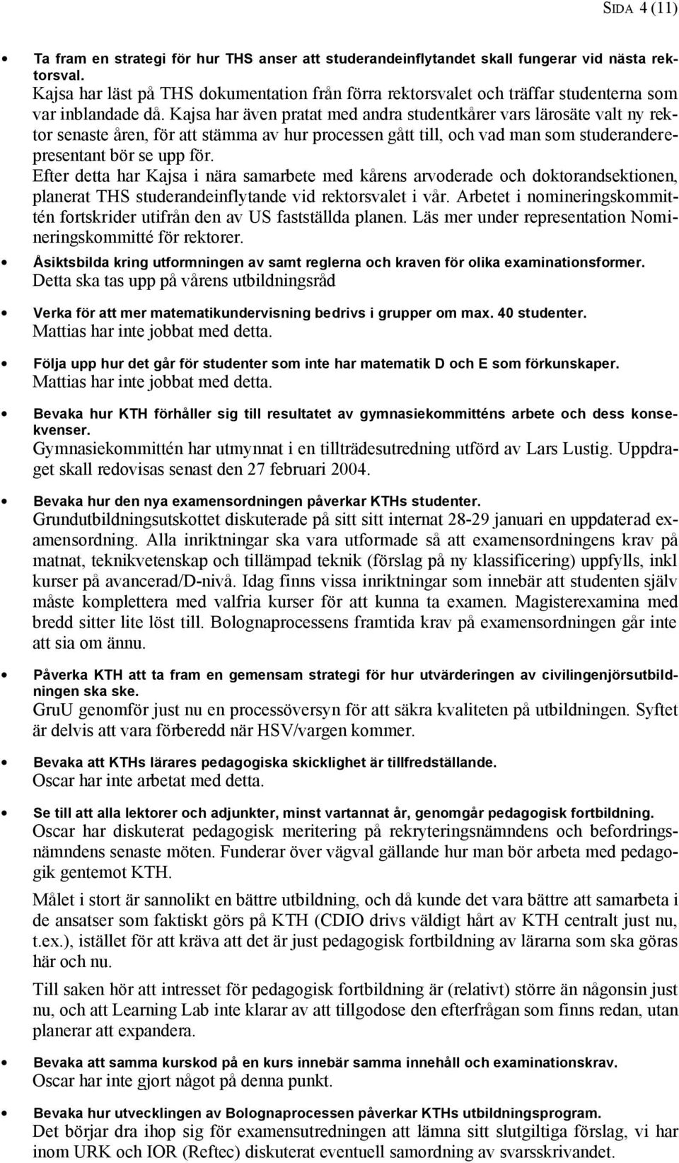 Kajsa har även pratat med andra studentkårer vars lärosäte valt ny rektor senaste åren, för att stämma av hur processen gått till, och vad man som studeranderepresentant bör se upp för.