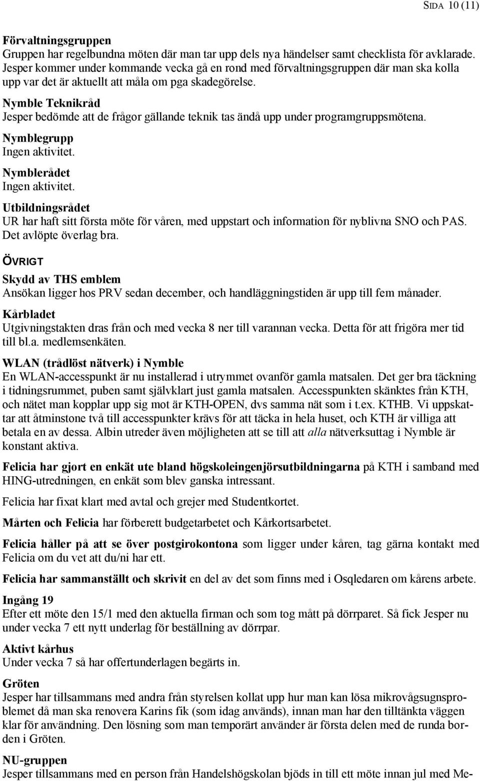 Nymble Teknikråd Jesper bedömde att de frågor gällande teknik tas ändå upp under programgruppsmötena. Nymblegrupp Ingen aktivitet. Nymblerådet Ingen aktivitet.