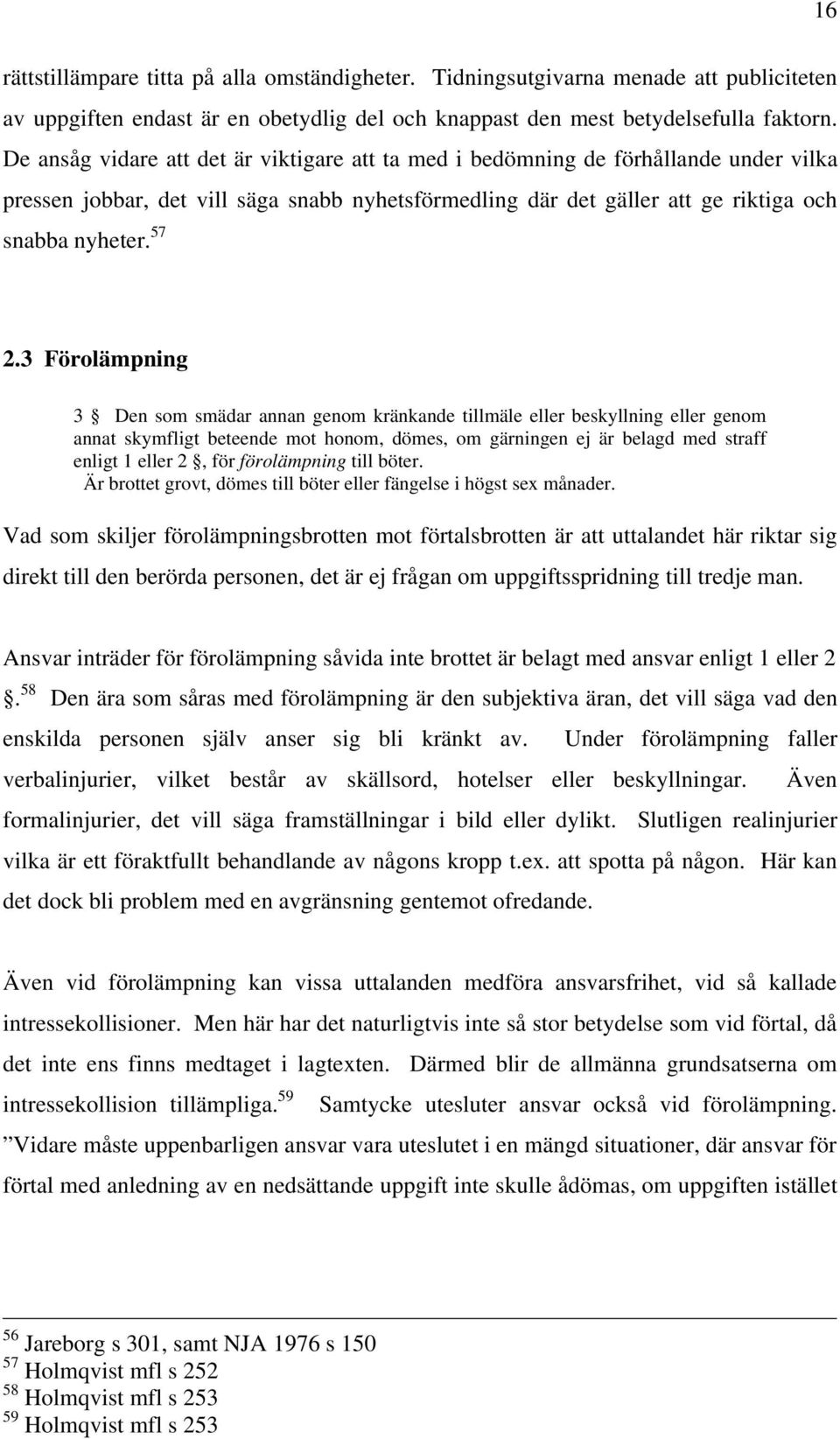 3 Förolämpning 3 Den som smädar annan genom kränkande tillmäle eller beskyllning eller genom annat skymfligt beteende mot honom, dömes, om gärningen ej är belagd med straff enligt 1 eller 2, för