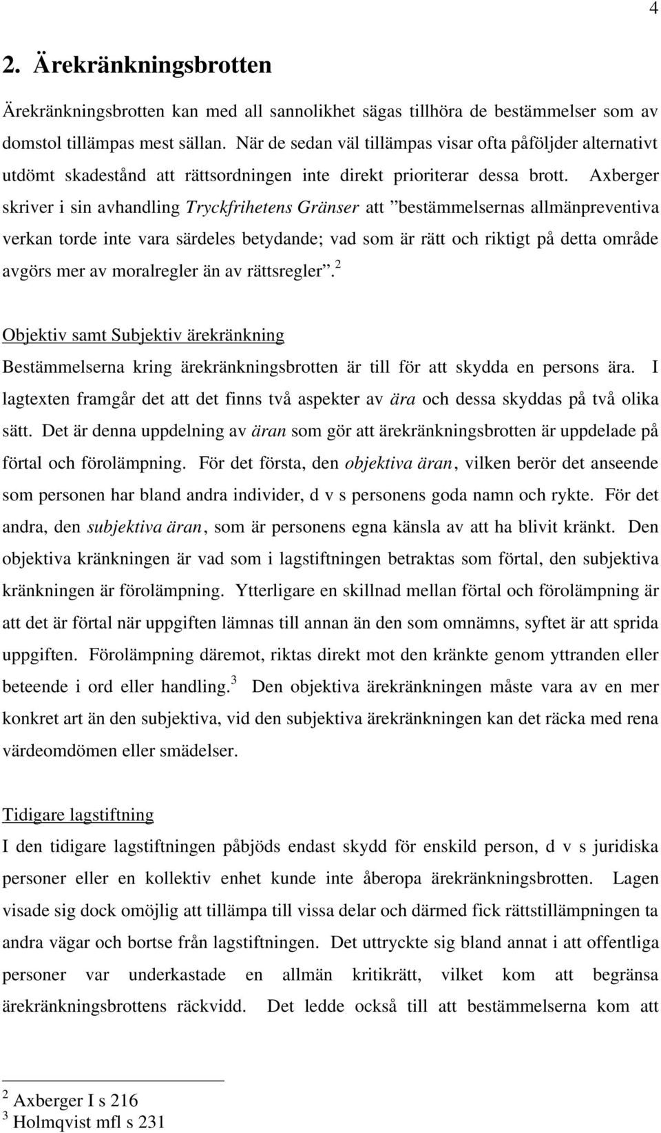 Axberger skriver i sin avhandling Tryckfrihetens Gränser att bestämmelsernas allmänpreventiva verkan torde inte vara särdeles betydande; vad som är rätt och riktigt på detta område avgörs mer av