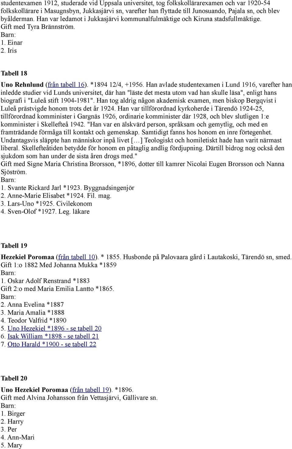 Han avlade studentexamen i Lund 1916, varefter han inledde studier vid Lunds universitet, där han "läste det mesta utom vad han skulle läsa", enligt hans biografi i "Luleå stift 1904-1981".