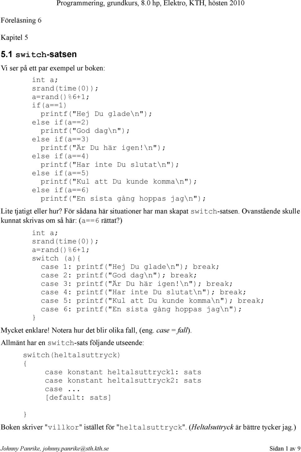 \n"); else if(a==4) printf("har inte Du slutat\n"); else if(a==5) printf("kul att Du kunde komma\n"); else if(a==6) printf("en sista gång hoppas jag\n"); Lite tjatigt eller hur?