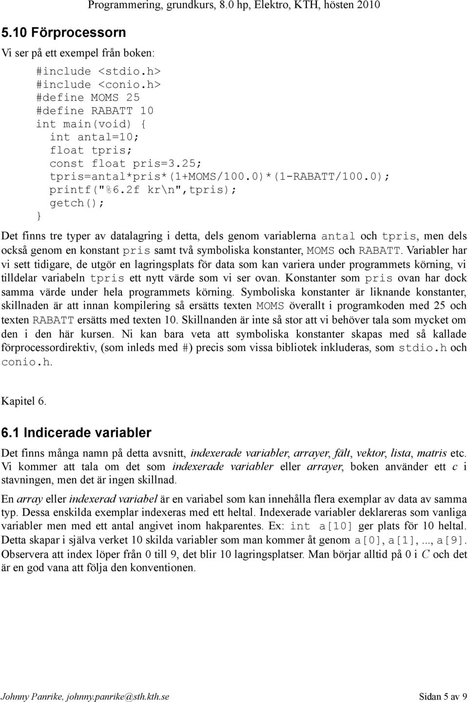 2f kr\n",tpris); Det finns tre typer av datalagring i detta, dels genom variablerna antal och tpris, men dels också genom en konstant pris samt två symboliska konstanter, MOMS och RABATT.