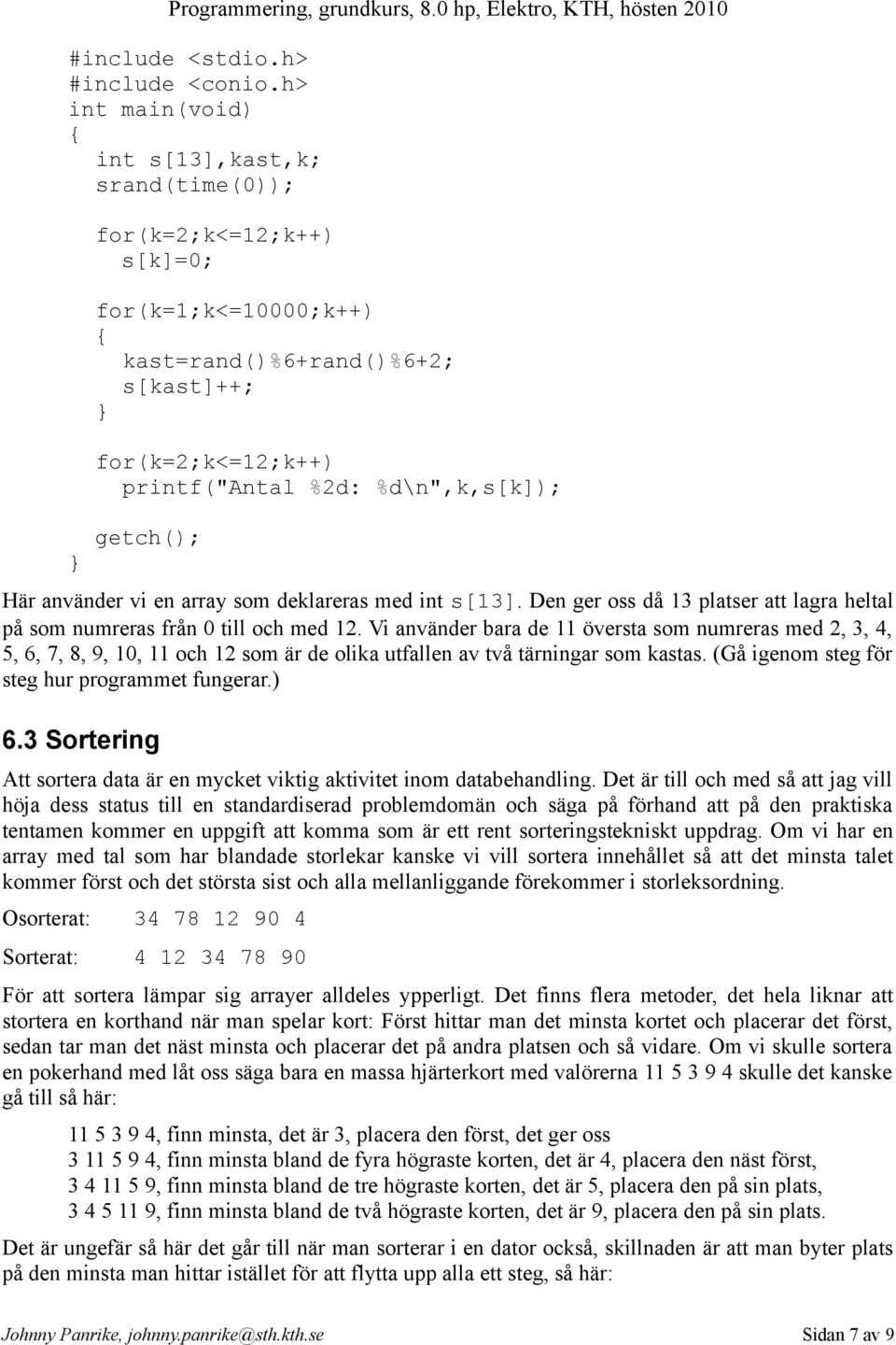 Vi använder bara de 11 översta som numreras med 2, 3, 4, 5, 6, 7, 8, 9, 10, 11 och 12 som är de olika utfallen av två tärningar som kastas. (Gå igenom steg för steg hur programmet fungerar.) 6.