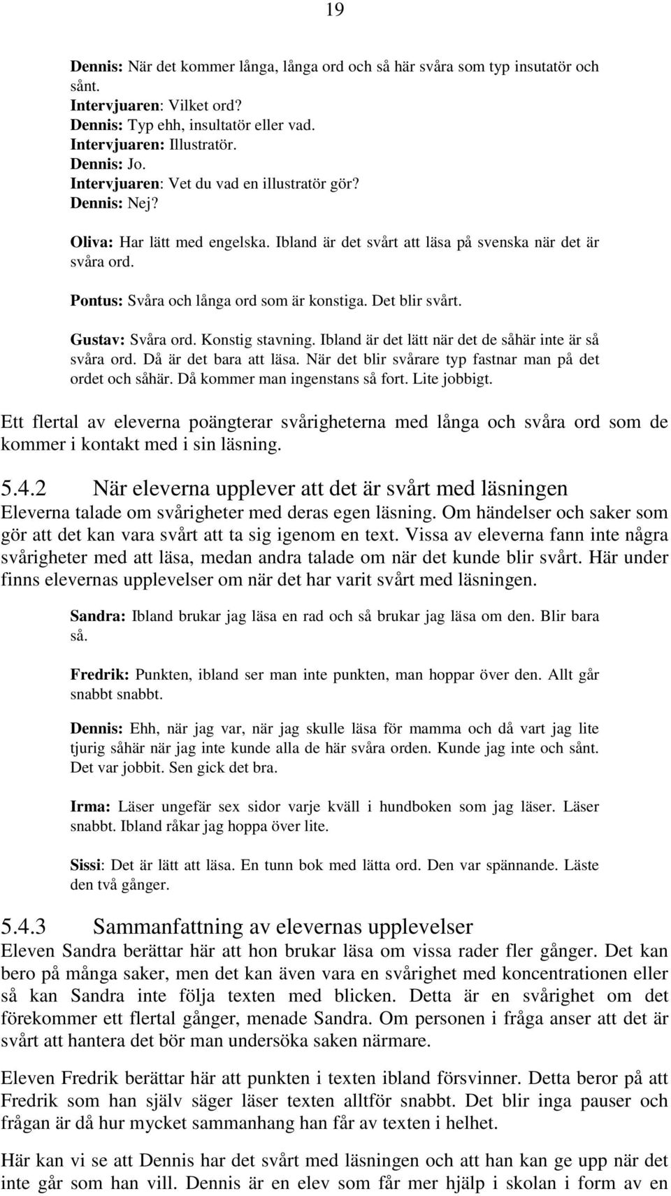 Det blir svårt. Gustav: Svåra ord. Konstig stavning. Ibland är det lätt när det de såhär inte är så svåra ord. Då är det bara att läsa. När det blir svårare typ fastnar man på det ordet och såhär.