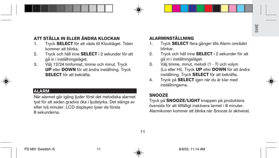 ALARM När alarmet går igång ljuder först det melodiska alarmet tyst för att sedan gradvis öka i ljudstyrka. Det stängs av efter två minuter. LCD displayen lyser de första 8 sekunderna.