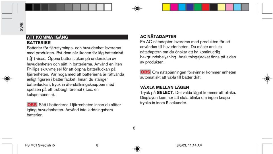 Var noga med att batterierna är rättvända enligt figuren i batterifacket. Innan du stänger batteriluckan, tryck in återställningsknappen med spetsen på ett trubbigt föremål ( t.ex. en kulspetspenna).