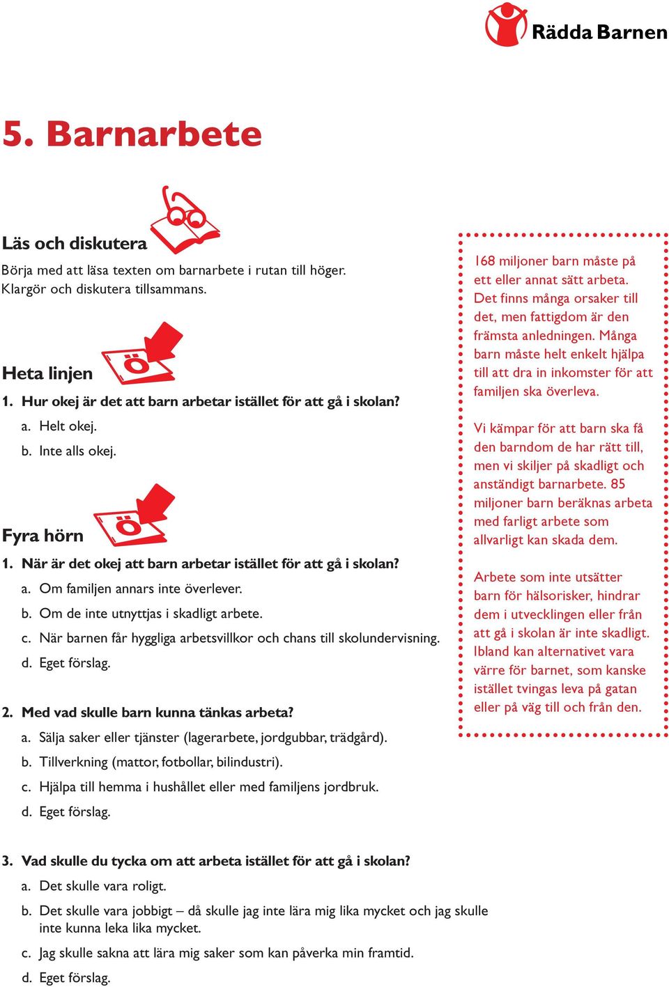 Många barn måste helt enkelt hjälpa Heta linjen till att dra in inkomster för att familjen ska överleva. 1. Hur okej är det att barn arbetar istället för att gå i skolan? a. Helt okej.